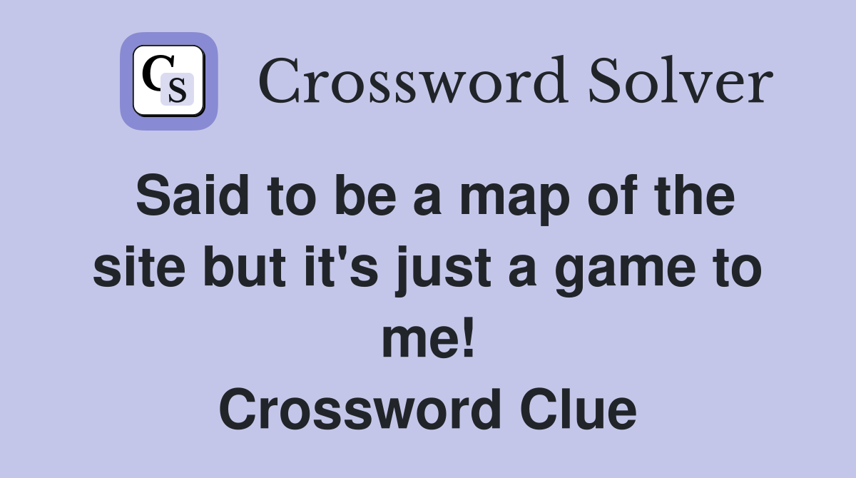 Said to be a map of the site but it's just a game to me! Crossword